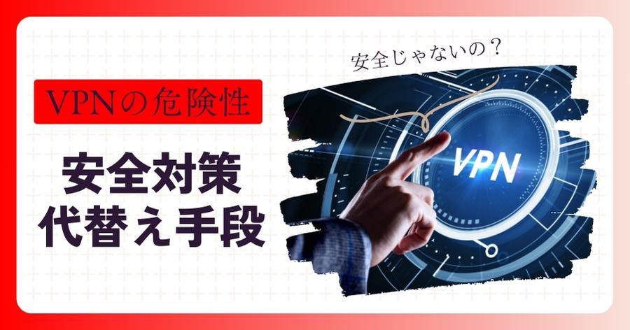 VPNの危険性や安全対策・代替え手段の解説